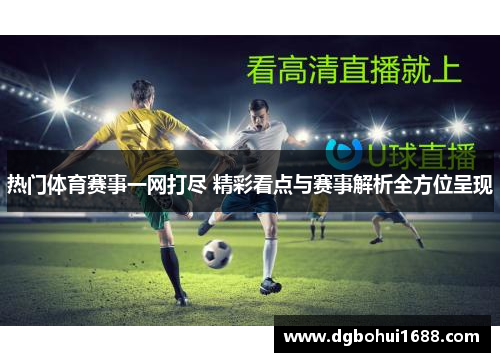 热门体育赛事一网打尽 精彩看点与赛事解析全方位呈现