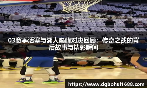 03赛季活塞与湖人巅峰对决回顾：传奇之战的背后故事与精彩瞬间