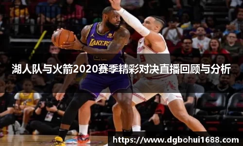 湖人队与火箭2020赛季精彩对决直播回顾与分析