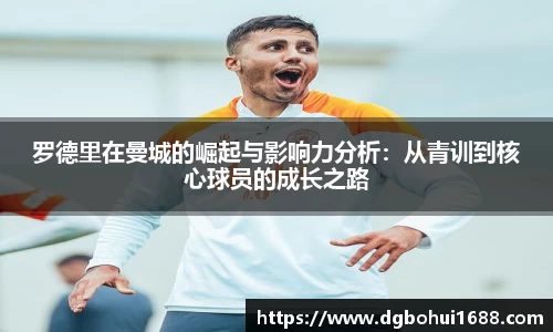 罗德里在曼城的崛起与影响力分析：从青训到核心球员的成长之路